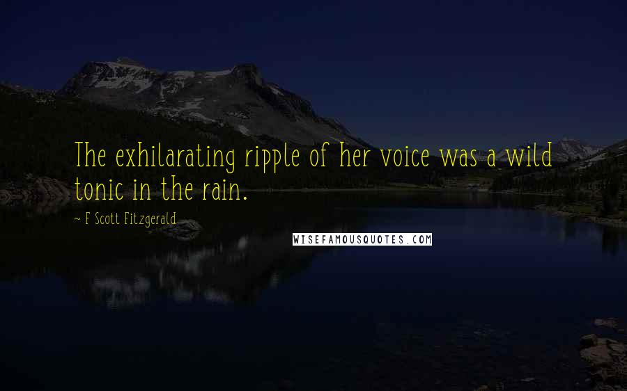 F Scott Fitzgerald quotes: The exhilarating ripple of her voice was a wild tonic in the rain.