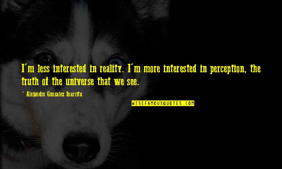 F Scott Fitzgerald Zelda Quotes By Alejandro Gonzalez Inarritu: I'm less interested in reality. I'm more interested F Scott Fitzgerald Zelda Quotes By Alejandro Gonzalez Inarritu: I'm less interested in reality. I'm more interested