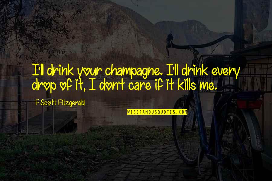 F Scott Fitzgerald Zelda Quotes By F Scott Fitzgerald: I'll drink your champagne. I'll drink every drop F Scott Fitzgerald Zelda Quotes By F Scott Fitzgerald: I'll drink your champagne. I'll drink every drop