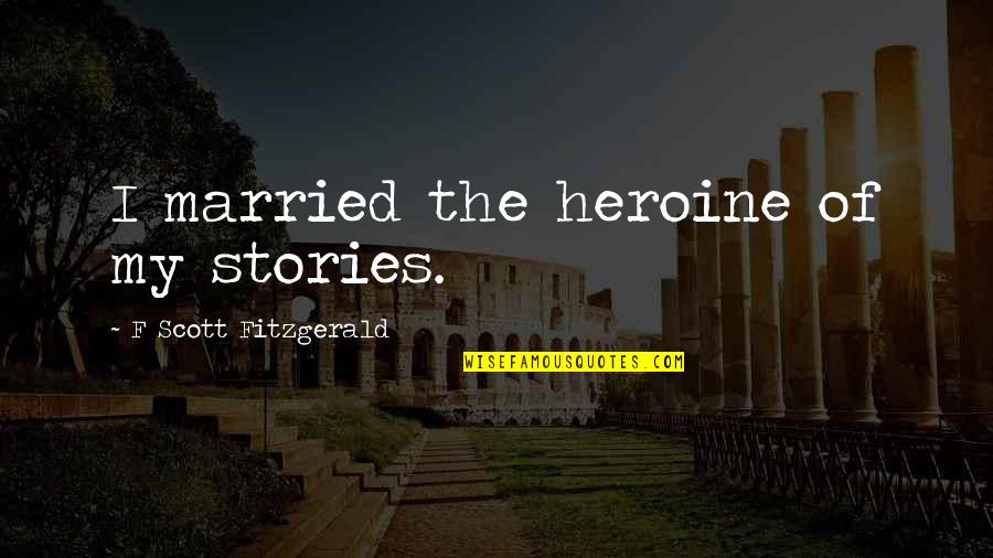 F Scott Fitzgerald Zelda Quotes By F Scott Fitzgerald: I married the heroine of my stories. F Scott Fitzgerald Zelda Quotes By F Scott Fitzgerald: I married the heroine of my stories.