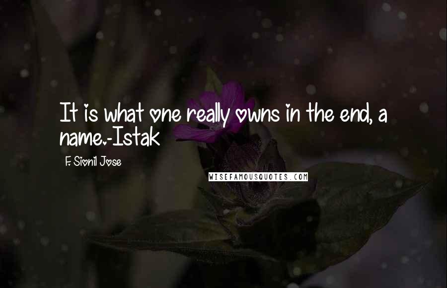 F. Sionil Jose quotes: It is what one really owns in the end, a name.-Istak
