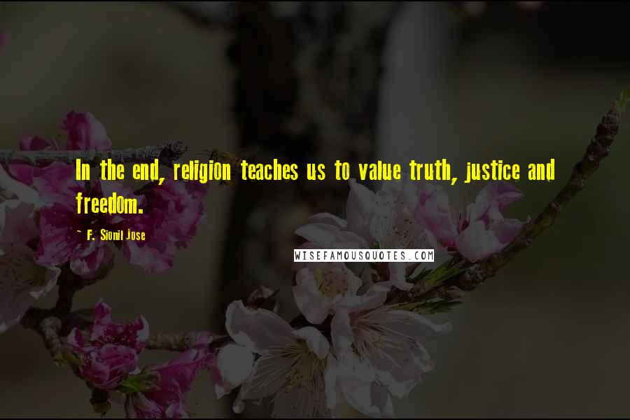 F. Sionil Jose quotes: In the end, religion teaches us to value truth, justice and freedom.