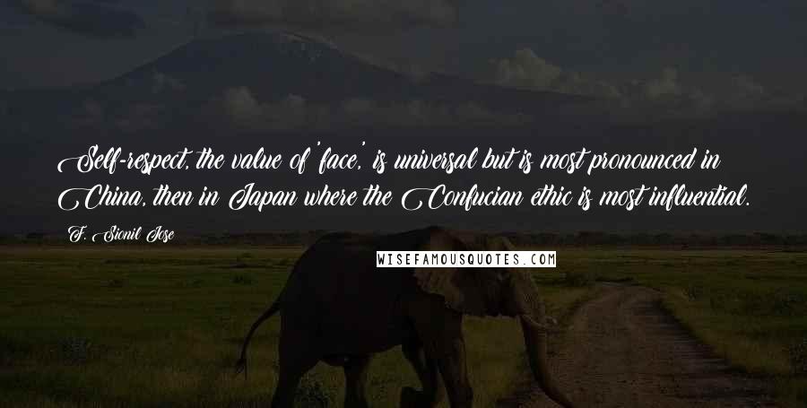 F. Sionil Jose quotes: Self-respect, the value of 'face,' is universal but is most pronounced in China, then in Japan where the Confucian ethic is most influential.