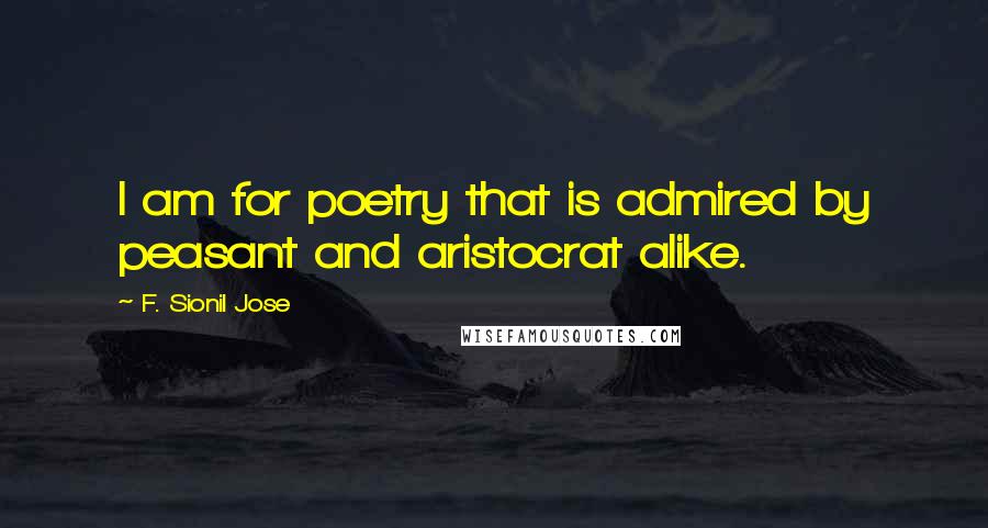 F. Sionil Jose quotes: I am for poetry that is admired by peasant and aristocrat alike.