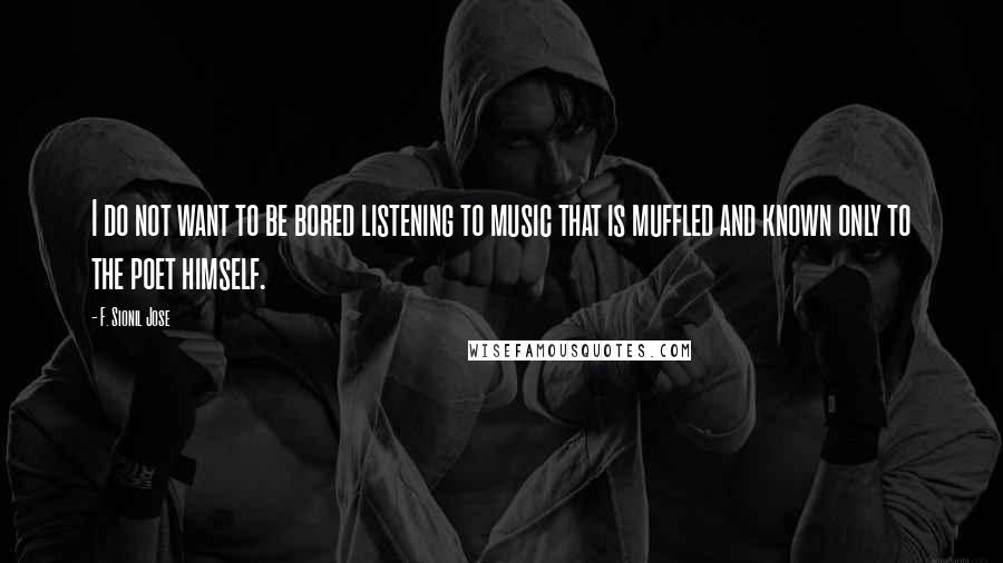 F. Sionil Jose quotes: I do not want to be bored listening to music that is muffled and known only to the poet himself.