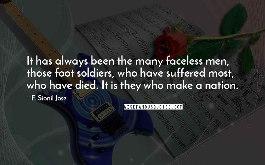 F. Sionil Jose quotes: It has always been the many faceless men, those foot soldiers, who have suffered most, who have died. It is they who make a nation.