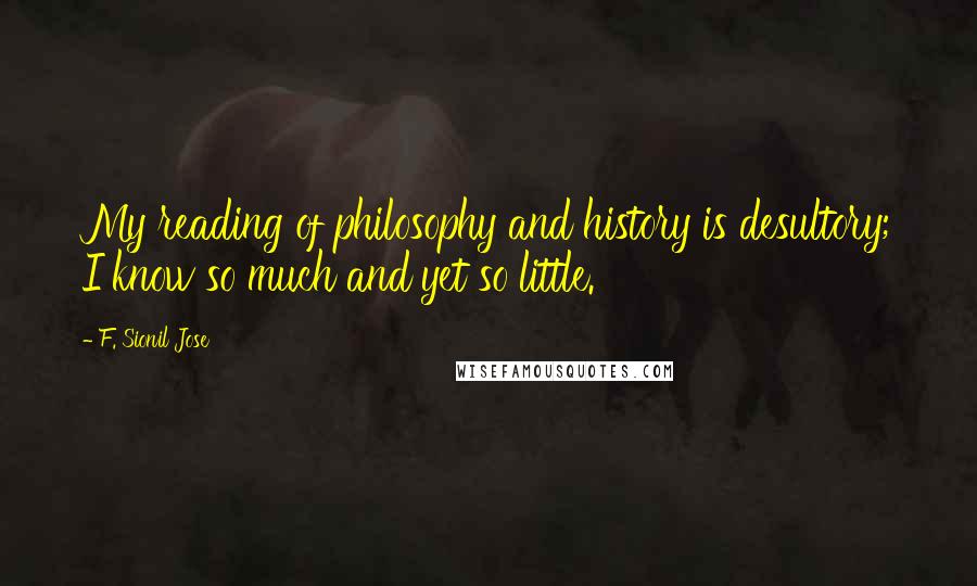 F. Sionil Jose quotes: My reading of philosophy and history is desultory; I know so much and yet so little.