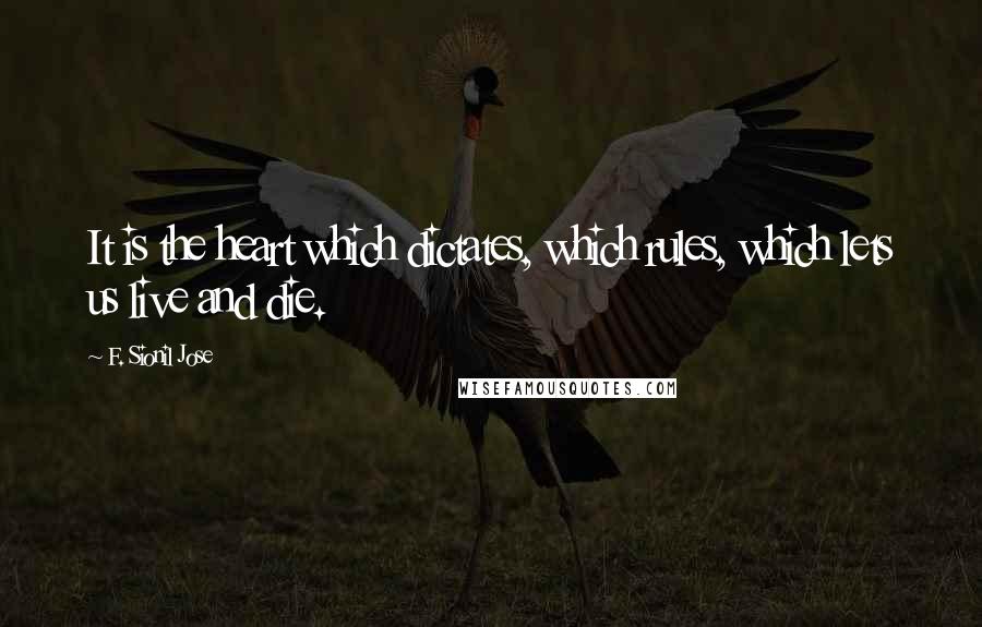 F. Sionil Jose quotes: It is the heart which dictates, which rules, which lets us live and die.