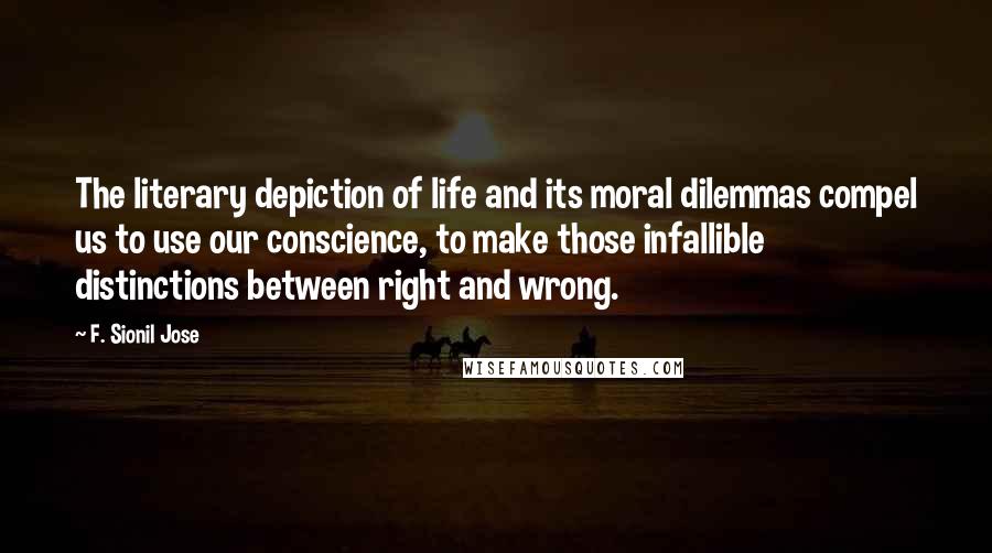 F. Sionil Jose quotes: The literary depiction of life and its moral dilemmas compel us to use our conscience, to make those infallible distinctions between right and wrong.