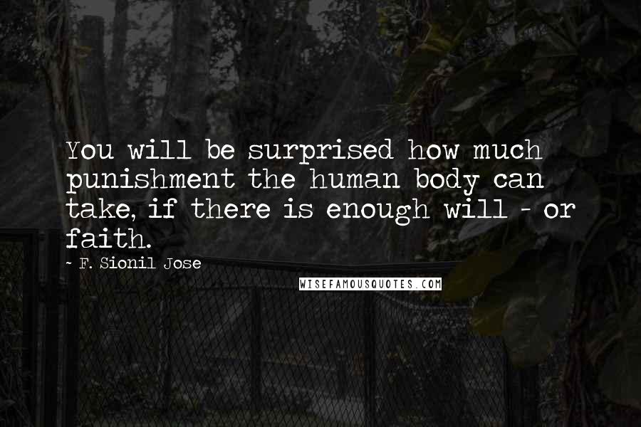 F. Sionil Jose quotes: You will be surprised how much punishment the human body can take, if there is enough will - or faith.