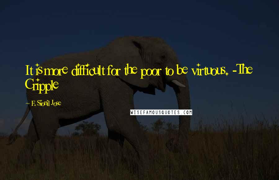 F. Sionil Jose quotes: It is more difficult for the poor to be virtuous. -The Cripple