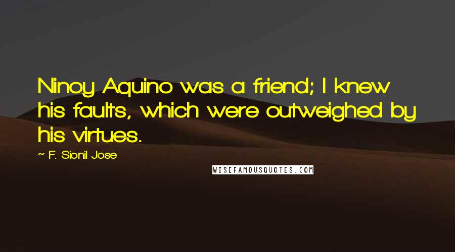 F. Sionil Jose quotes: Ninoy Aquino was a friend; I knew his faults, which were outweighed by his virtues.