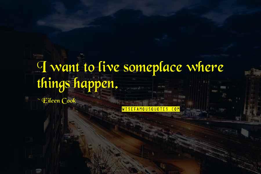 F Ssbergsgymnasiet Quotes By Eileen Cook: I want to live someplace where things happen. F Ssbergsgymnasiet Quotes By Eileen Cook: I want to live someplace where things happen.