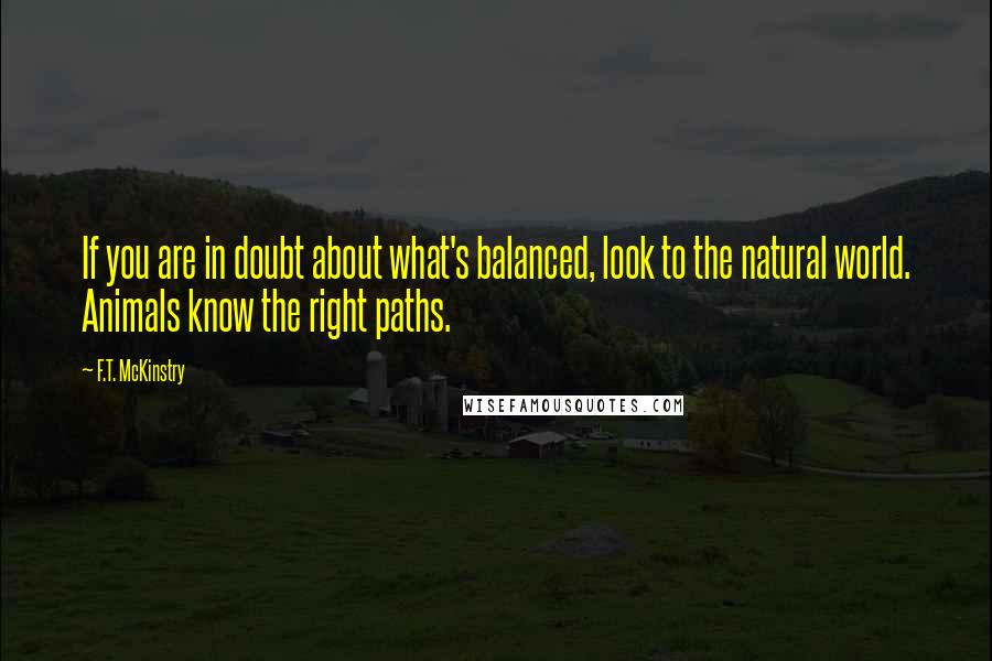 F.T. McKinstry quotes: If you are in doubt about what's balanced, look to the natural world. Animals know the right paths.