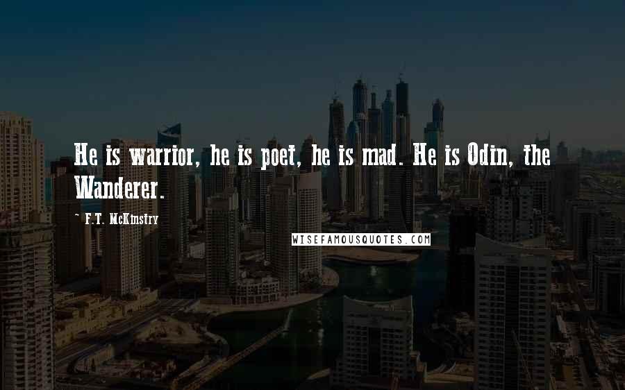 F.T. McKinstry quotes: He is warrior, he is poet, he is mad. He is Odin, the Wanderer.