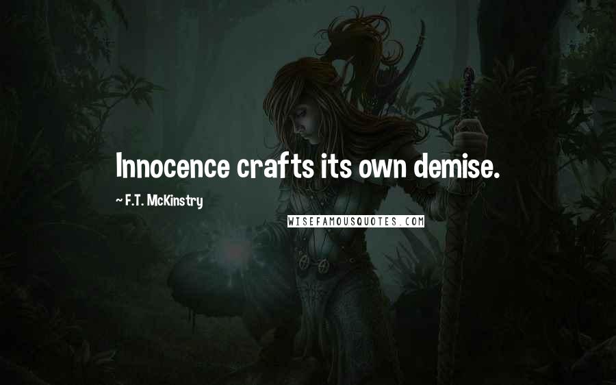 F.T. McKinstry quotes: Innocence crafts its own demise.