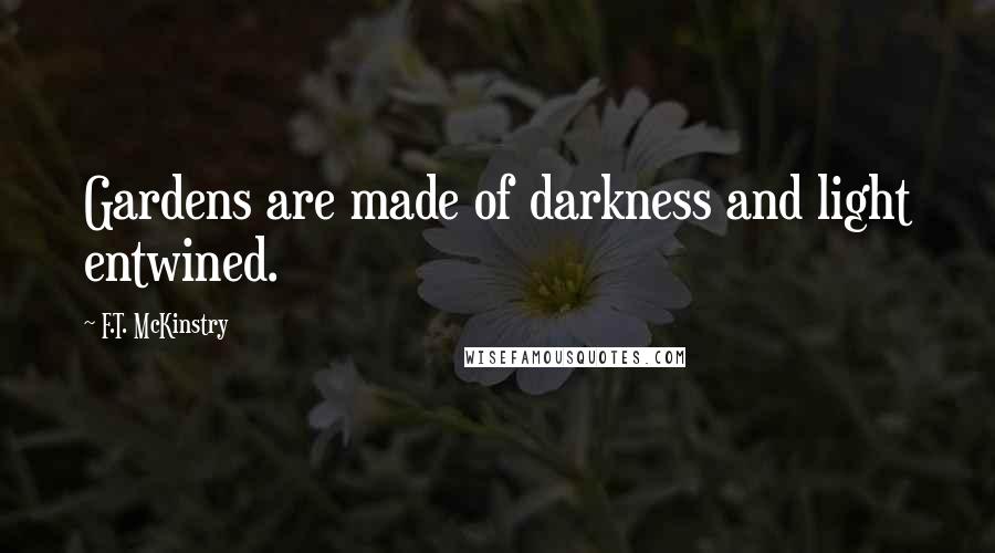 F.T. McKinstry quotes: Gardens are made of darkness and light entwined.