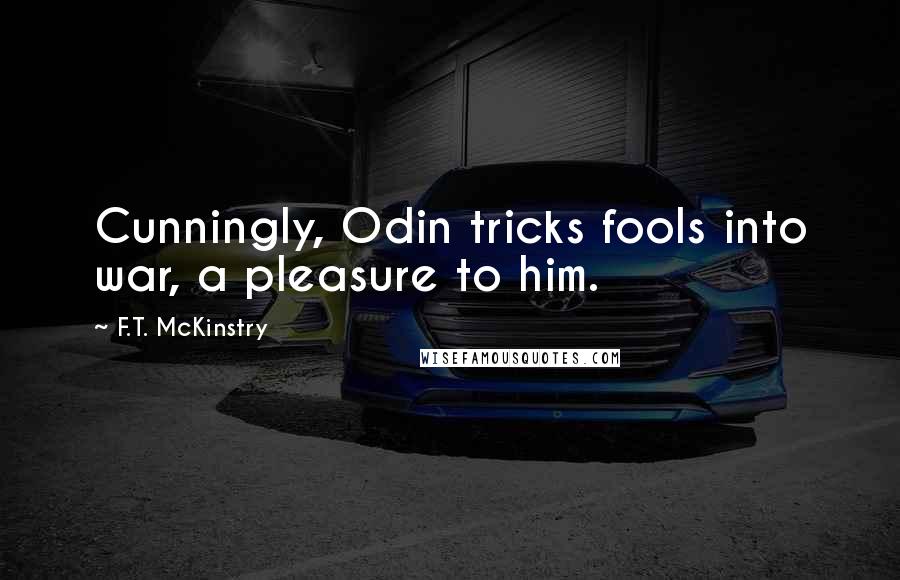 F.T. McKinstry quotes: Cunningly, Odin tricks fools into war, a pleasure to him.