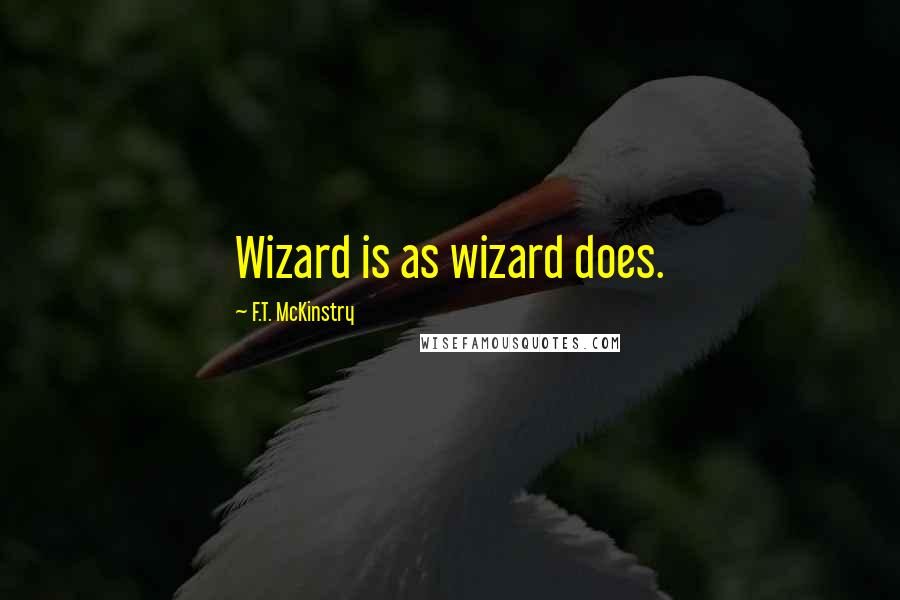 F.T. McKinstry quotes: Wizard is as wizard does.