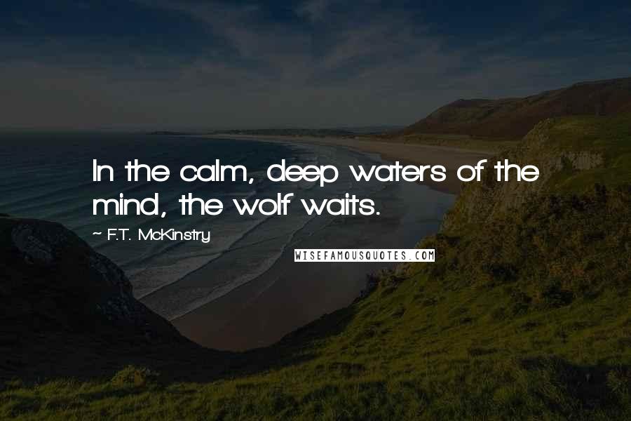 F.T. McKinstry quotes: In the calm, deep waters of the mind, the wolf waits.