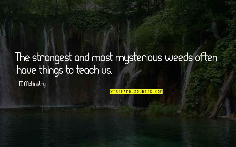 F.t.w Quotes By F.T. McKinstry: The strongest and most mysterious weeds often have