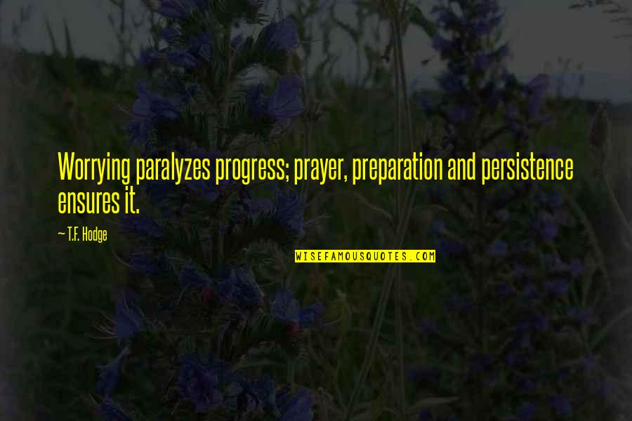 F.t.w Quotes By T.F. Hodge: Worrying paralyzes progress; prayer, preparation and persistence ensures