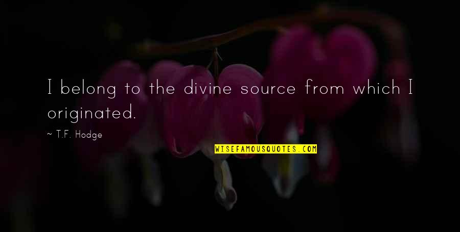 F.t.w Quotes By T.F. Hodge: I belong to the divine source from which