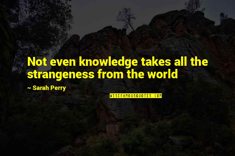 F Troop Hekawi Quotes By Sarah Perry: Not even knowledge takes all the strangeness from