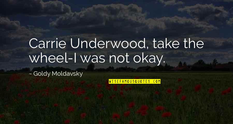 F Underwood Quotes By Goldy Moldavsky: Carrie Underwood, take the wheel-I was not okay.