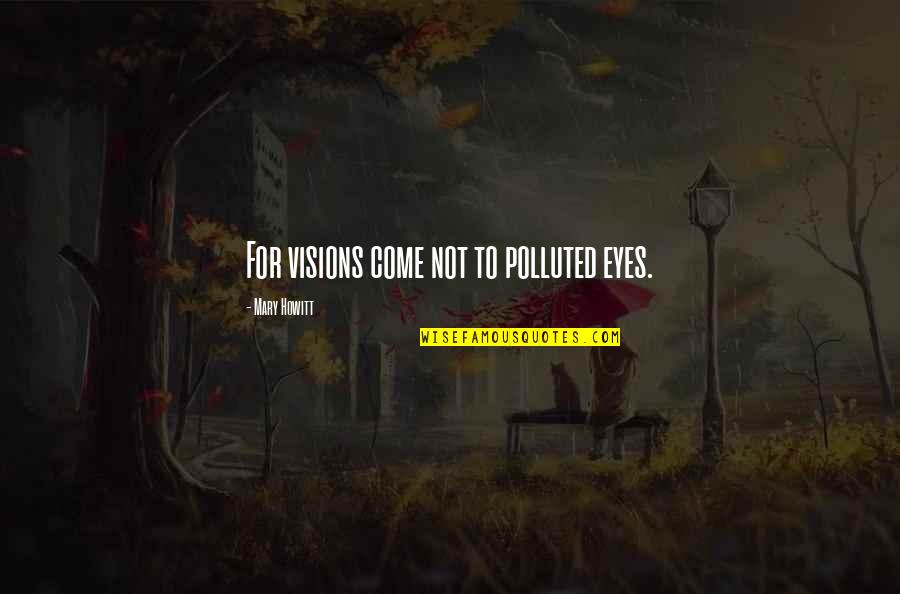 F V Emmy Rose Quotes By Mary Howitt: For visions come not to polluted eyes. F V Emmy Rose Quotes By Mary Howitt: For visions come not to polluted eyes.