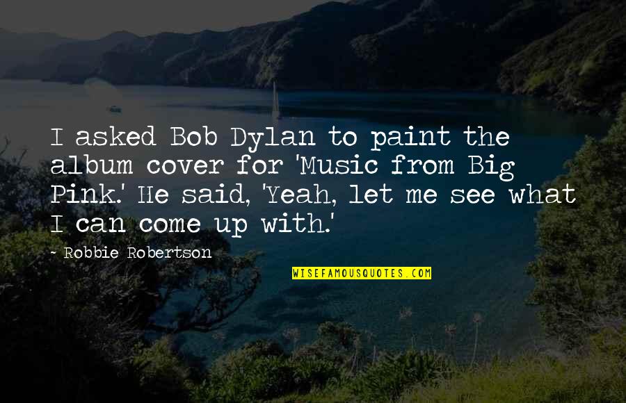 F V Seabrooke Quotes By Robbie Robertson: I asked Bob Dylan to paint the album