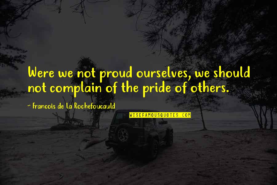 F V Tuna Dotcom Quotes By Francois De La Rochefoucauld: Were we not proud ourselves, we should not