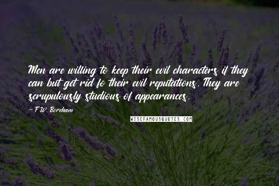 F.W. Boreham quotes: Men are willing to keep their evil characters if they can but get rid fo their evil reputations. They are scrupulously studious of appearances.