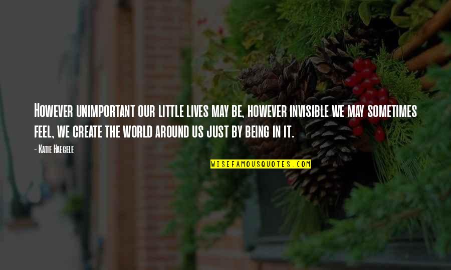 F W Forestry Quotes By Katie Haegele: However unimportant our little lives may be, however F W Forestry Quotes By Katie Haegele: However unimportant our little lives may be, however