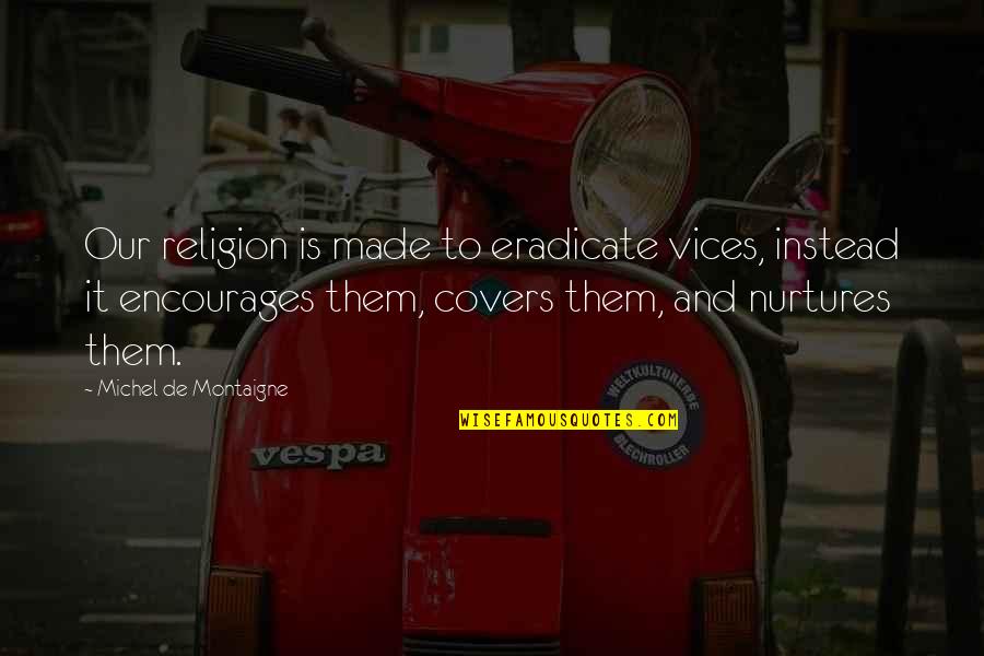 F W Forestry Quotes By Michel De Montaigne: Our religion is made to eradicate vices, instead F W Forestry Quotes By Michel De Montaigne: Our religion is made to eradicate vices, instead