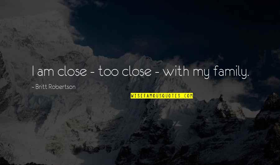 F W Robertson Quotes By Britt Robertson: I am close - too close - with