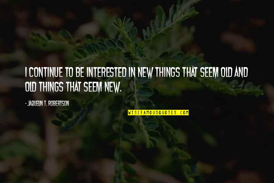 F W Robertson Quotes By Jaquelin T. Robertson: I continue to be interested in new things