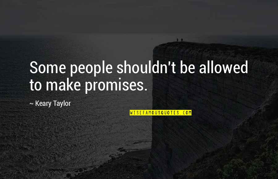 F W Taylor Quotes By Keary Taylor: Some people shouldn't be allowed to make promises.