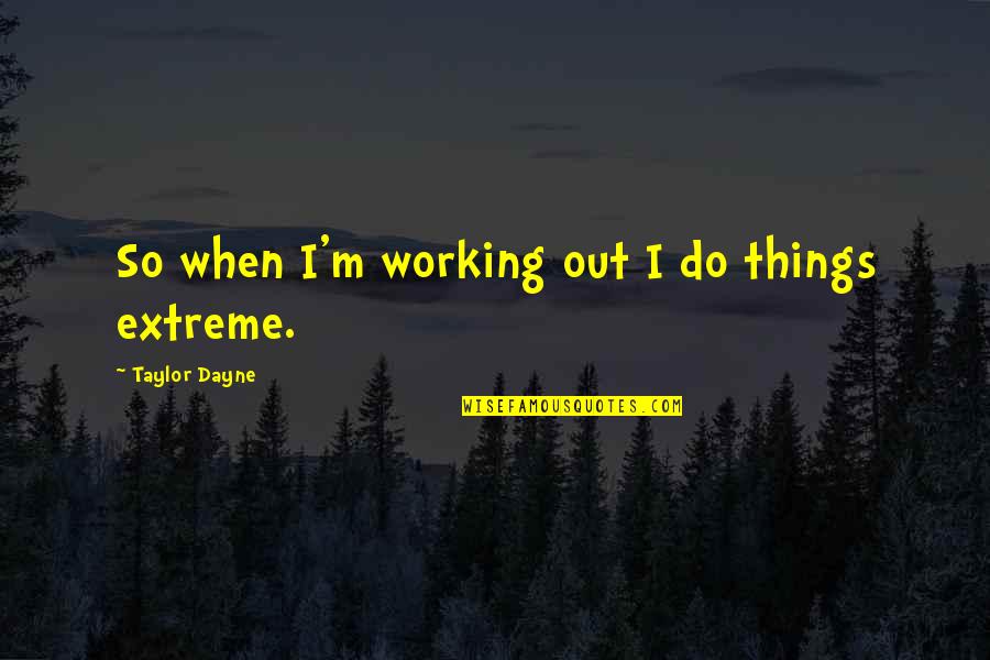 F W Taylor Quotes By Taylor Dayne: So when I'm working out I do things