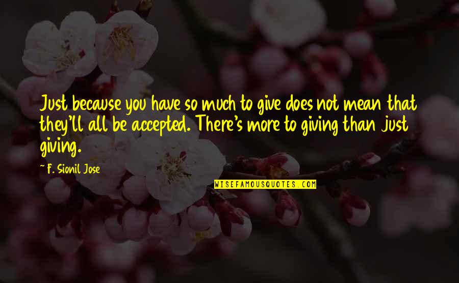 F You Quotes By F. Sionil Jose: Just because you have so much to give