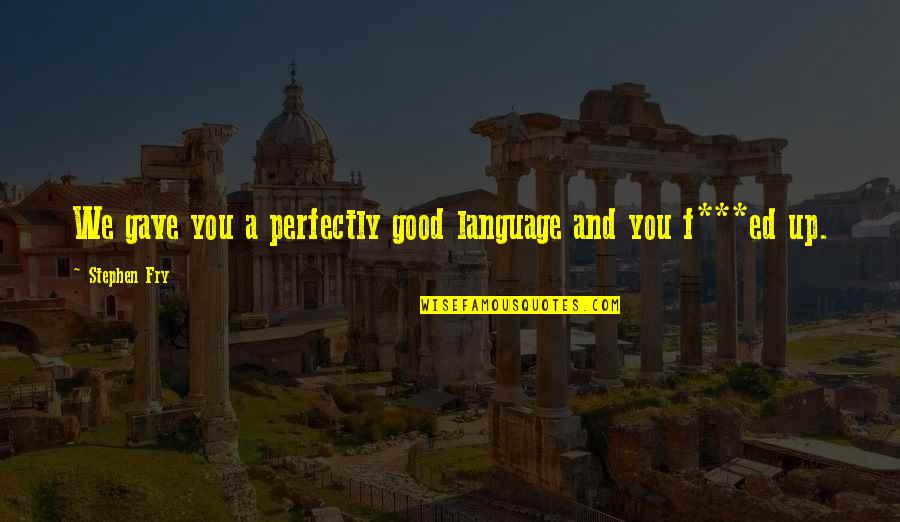 F You Quotes By Stephen Fry: We gave you a perfectly good language and