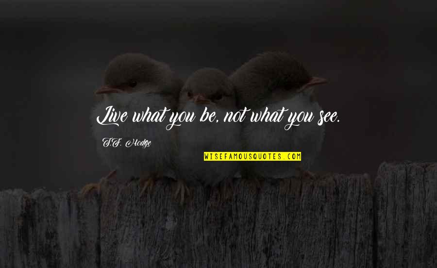 F You Quotes By T.F. Hodge: Live what you be, not what you see.