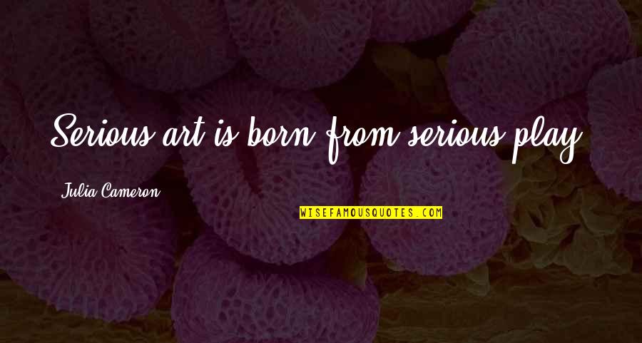 F2f Fighter Quotes By Julia Cameron: Serious art is born from serious play.
