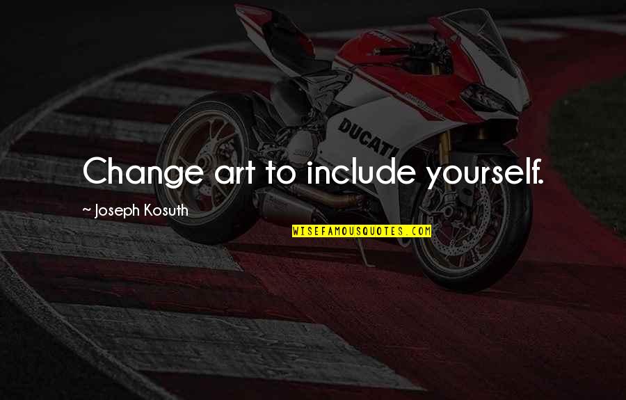 F32t8 Tl741 Quotes By Joseph Kosuth: Change art to include yourself. F32t8 Tl741 Quotes By Joseph Kosuth: Change art to include yourself.