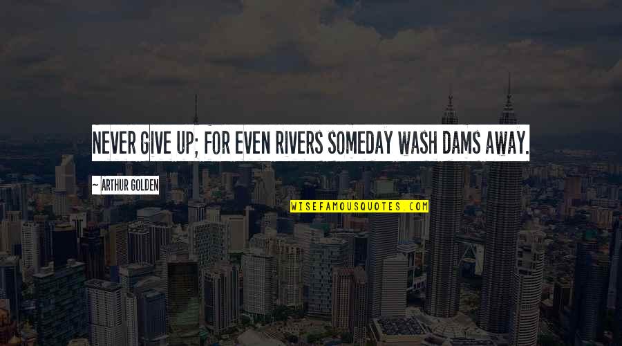 F650 Super Quotes By Arthur Golden: Never give up; for even rivers someday wash