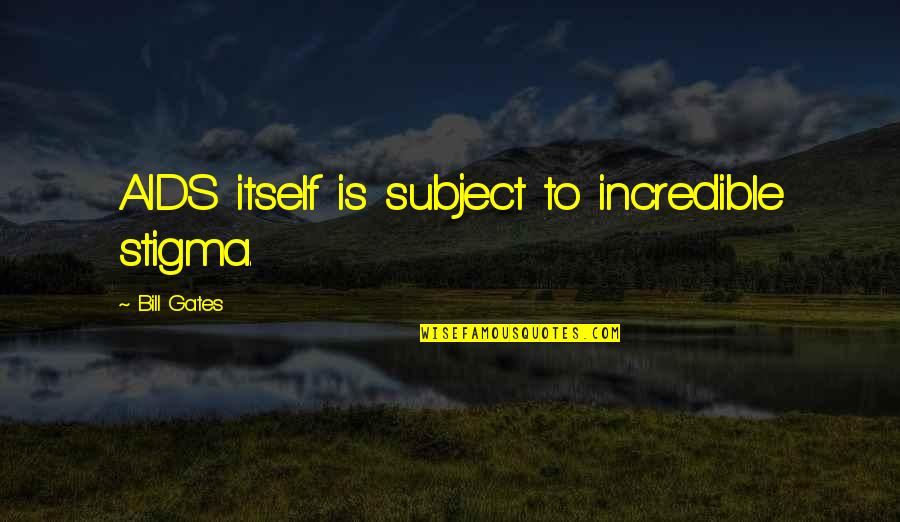 F750 Quotes By Bill Gates: AIDS itself is subject to incredible stigma. F750 Quotes By Bill Gates: AIDS itself is subject to incredible stigma.
