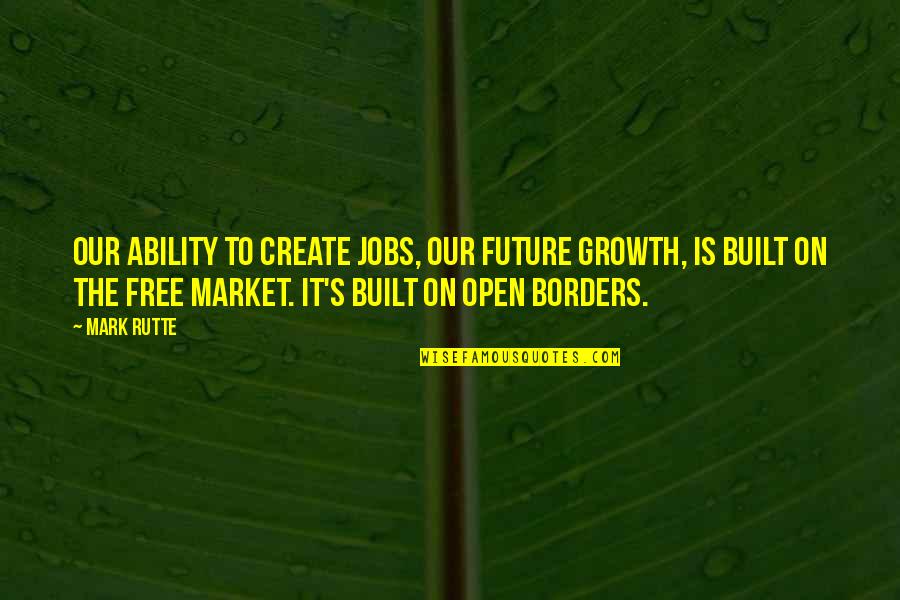 F9 Trailer Quotes By Mark Rutte: Our ability to create jobs, our future growth,