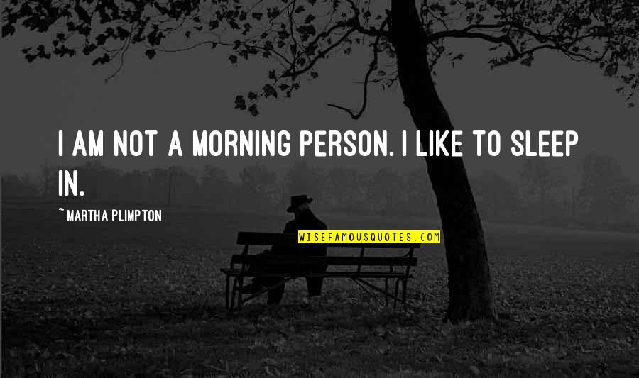 Fa Hien Chinese Traveller Quotes By Martha Plimpton: I am not a morning person. I like Fa Hien Chinese Traveller Quotes By Martha Plimpton: I am not a morning person. I like