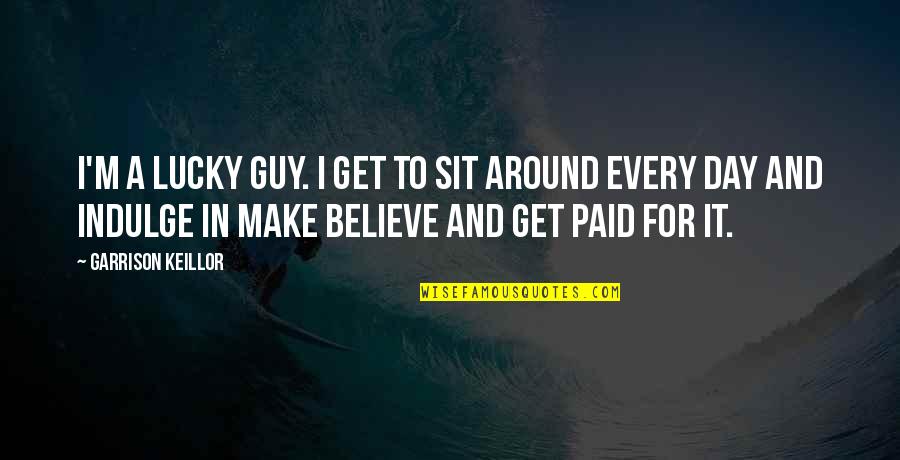 Faaari Quotes By Garrison Keillor: I'm a lucky guy. I get to sit