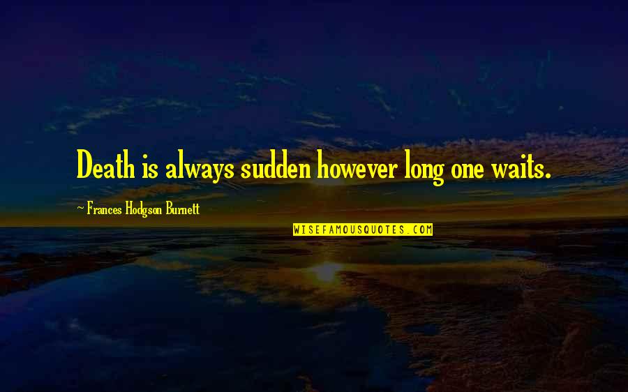 Faadumo Siciid Quotes By Frances Hodgson Burnett: Death is always sudden however long one waits. Faadumo Siciid Quotes By Frances Hodgson Burnett: Death is always sudden however long one waits.